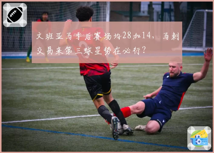 文班亚马季后赛场均28加14,马刺交易来第三球星势在必行?