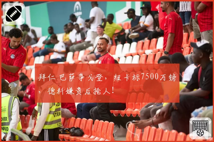 拜仁 巴萨争戈登，纽卡标7500万镑，德科嫌贵后抢人！