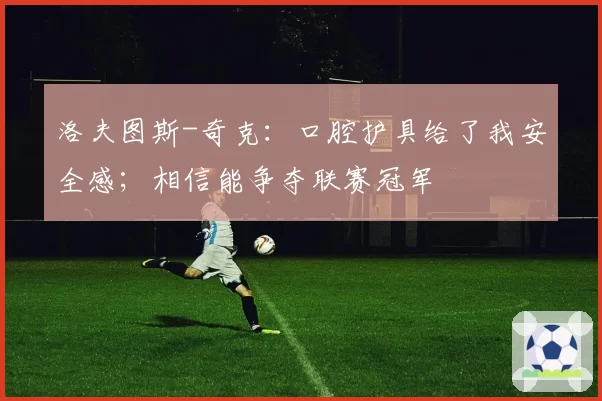 洛夫图斯-奇克：口腔护具给了我安全感；相信能争夺联赛冠军