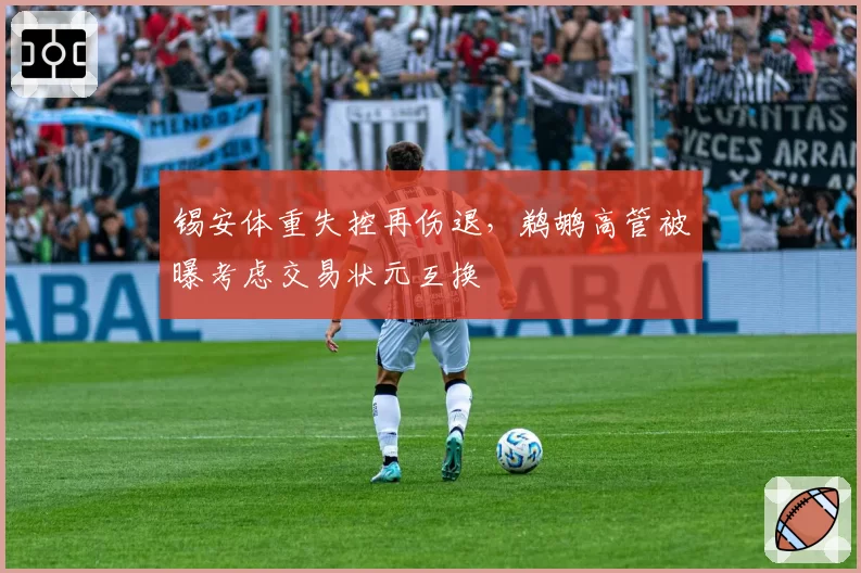 锡安体重失控再伤退，鹈鹕高管被曝考虑交易状元互换