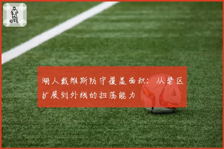 湖人戴维斯防守覆盖面积:从禁区扩展到外线的扫荡能力