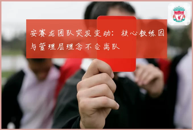 安赛龙团队突发变动:核心教练因与管理层理念不合离队