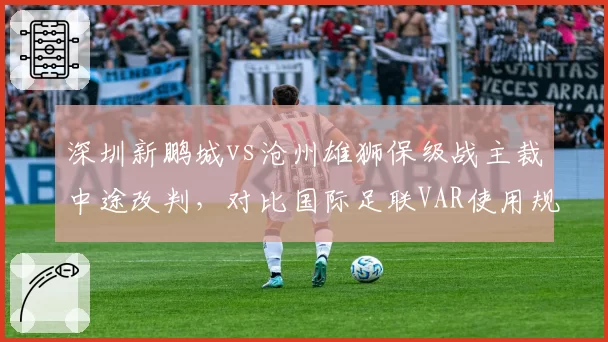 深圳新鹏城vs沧州雄狮保级战主裁中途改判，对比国际足联VAR使用规范，中超为何频频出错？