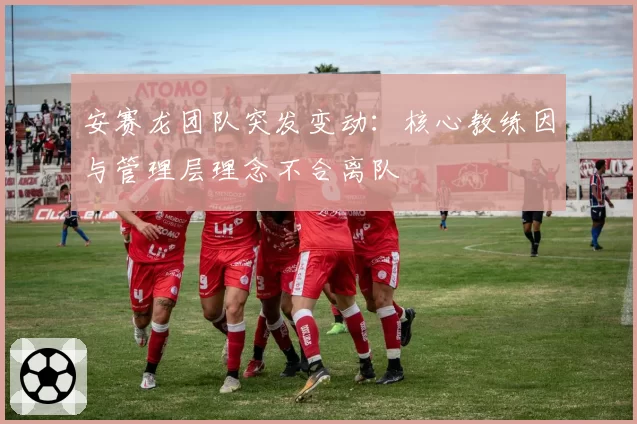 安赛龙团队突发变动:核心教练因与管理层理念不合离队