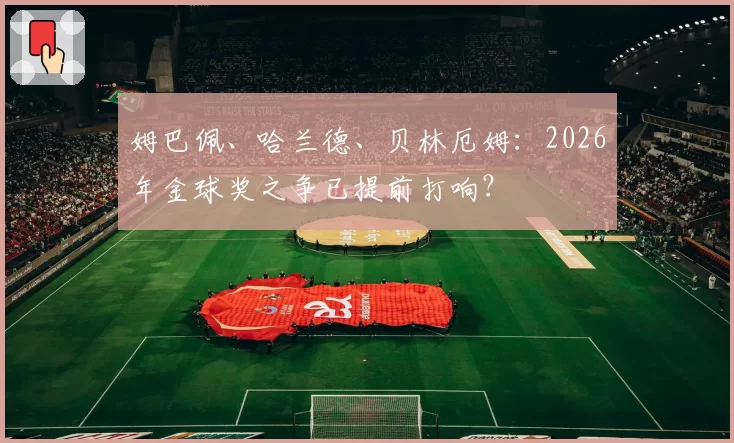 姆巴佩、哈兰德、贝林厄姆:2026年金球奖之争已提前打响?