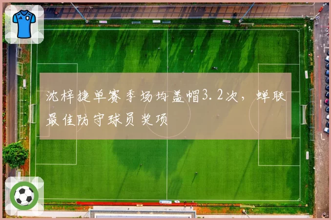 沈梓捷单赛季场均盖帽3.2次，蝉联最佳防守球员奖项