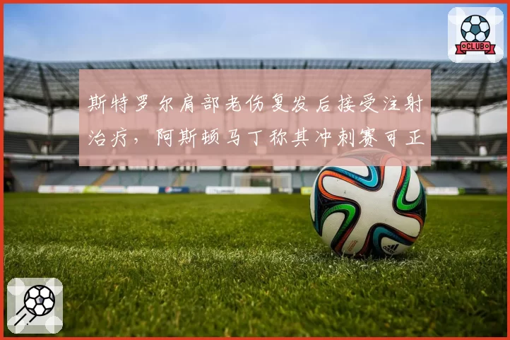 斯特罗尔肩部老伤复发后接受注射治疗，阿斯顿马丁称其冲刺赛可正常参赛