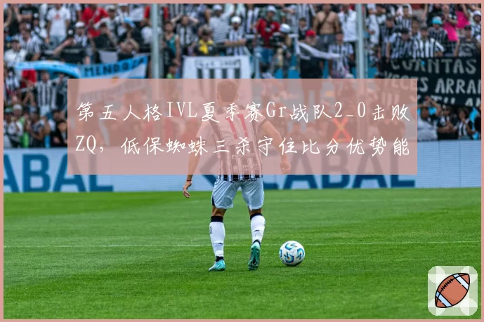 第五人格IVL夏季赛Gr战队2_0击败ZQ，低保蜘蛛三杀守住比分优势能否延续状态？