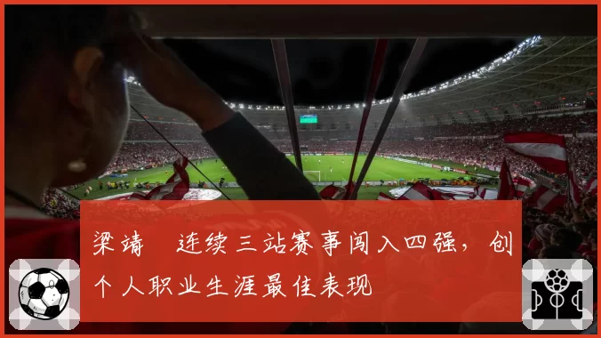 梁靖崑连续三站赛事闯入四强，创个人职业生涯最佳表现