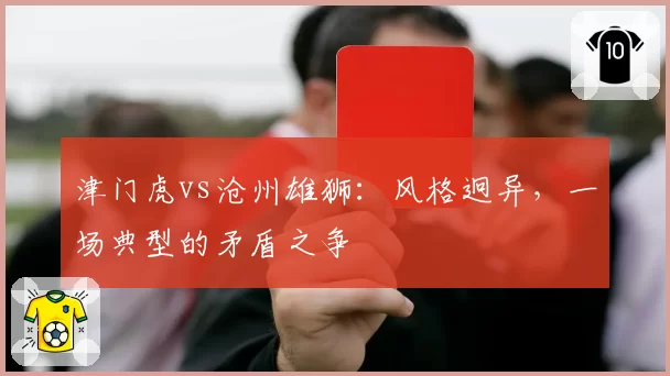 津门虎vs沧州雄狮：风格迥异，一场典型的矛盾之争