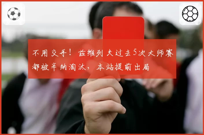 不用交手！兹维列夫过去5次大师赛都被辛纳淘汰，本站提前出局