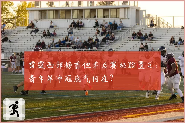 雷霆西部榜首但季后赛经验匮乏，青年军冲冠底气何在？