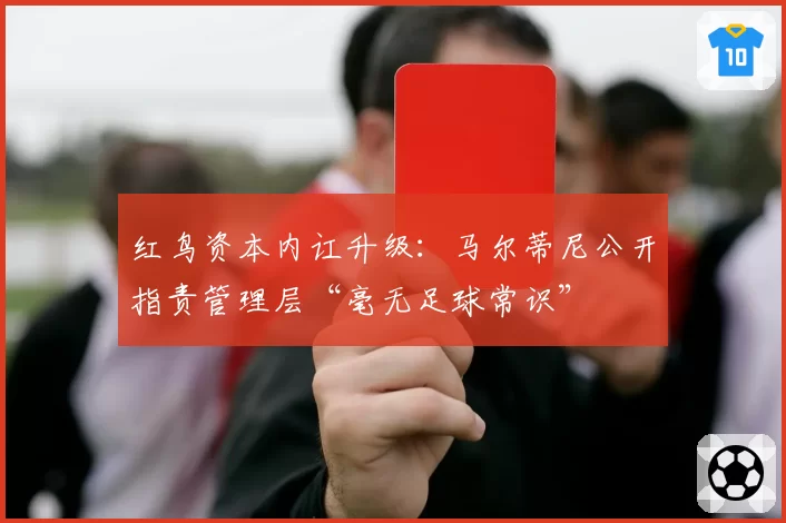 红鸟资本内讧升级：马尔蒂尼公开指责管理层“毫无足球常识”