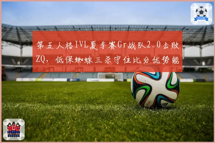 第五人格IVL夏季赛Gr战队2_0击败ZQ，低保蜘蛛三杀守住比分优势能否延续状态？