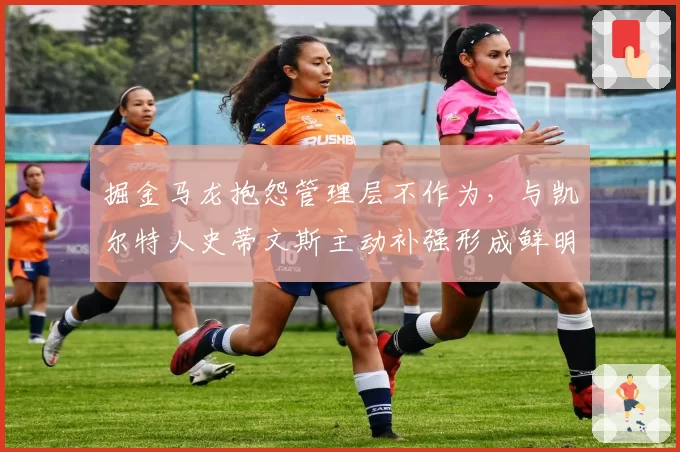 掘金马龙抱怨管理层不作为,与凯尔特人史蒂文斯主动补强形成鲜明对比