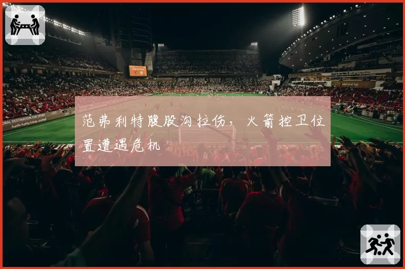 范弗利特腹股沟拉伤，火箭控卫位置遭遇危机