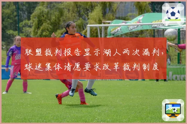 联盟裁判报告显示湖人两次漏判，球迷集体请愿要求改革裁判制度