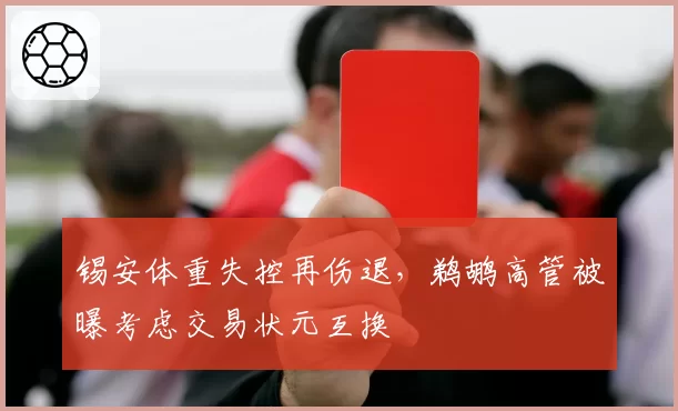 锡安体重失控再伤退，鹈鹕高管被曝考虑交易状元互换