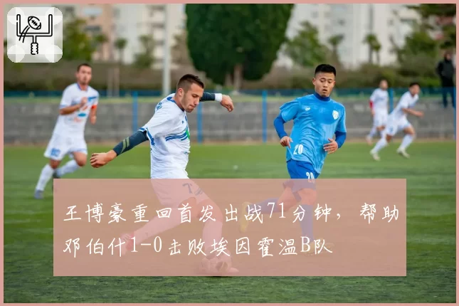 王博豪重回首发出战71分钟，帮助邓伯什1-0击败埃因霍温B队