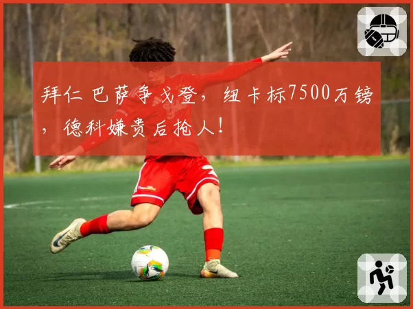 拜仁 巴萨争戈登，纽卡标7500万镑，德科嫌贵后抢人！